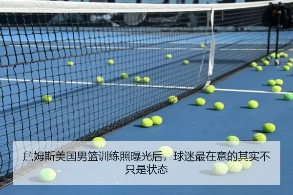 詹姆斯美国男篮训练照曝光后，球迷最在意的其实不只是状态 - DouYu