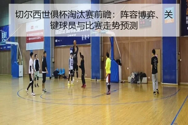 切尔西世俱杯淘汰赛前瞻：阵容博弈、关键球员与比赛走势预测 - DouYu